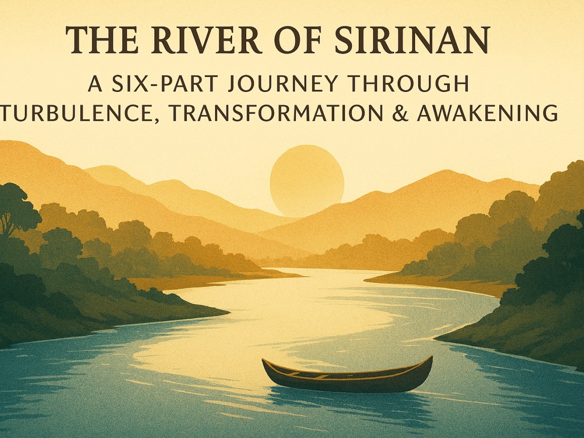 🌊 THE RIVER OF SIRINAN: A SIX-PART JOURNEY THROUGH TURBULENCE, TRANSFORMATION &&nbsp;AWAKENING